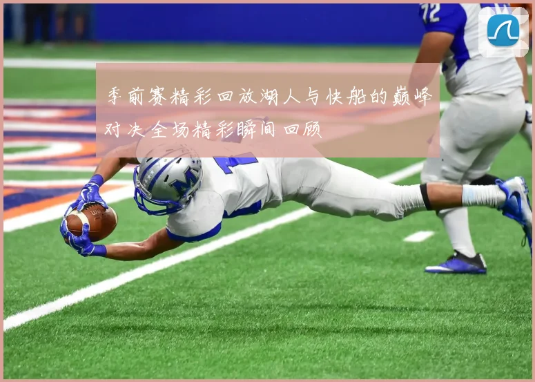 季前赛精彩回放湖人与快船的巅峰对决全场精彩瞬间回顾