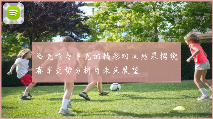 洛克伦与亨克的精彩对决结果揭晓赛季走势分析与未来展望