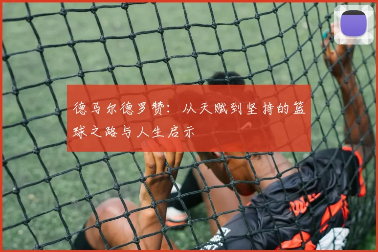 德马尔德罗赞：从天赋到坚持的篮球之路与人生启示
