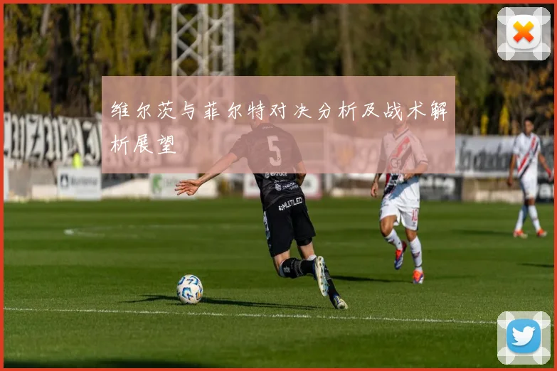 维尔茨与菲尔特对决分析及战术解析展望