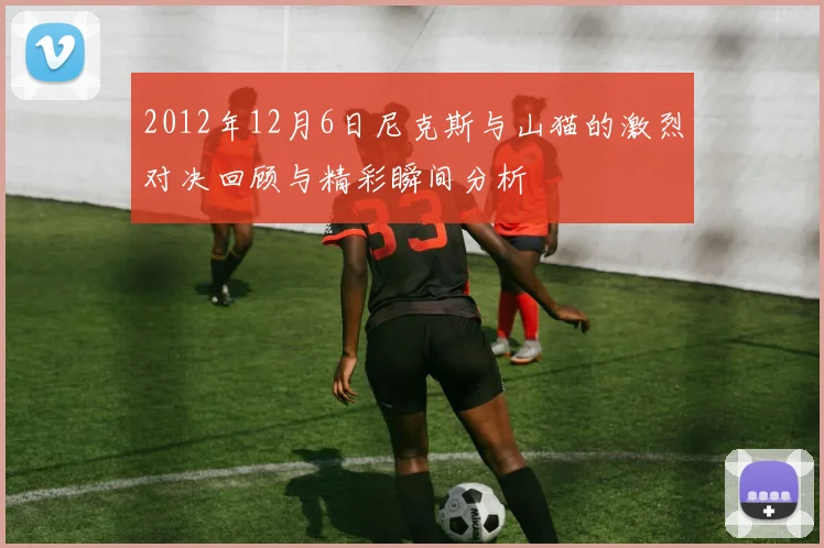 2012年12月6日尼克斯与山猫的激烈对决回顾与精彩瞬间分析