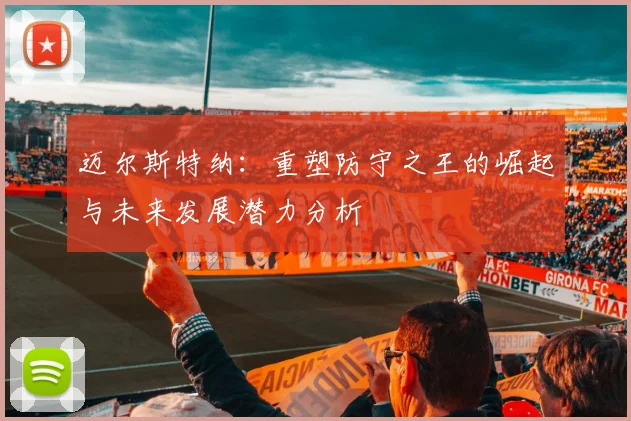 迈尔斯特纳：重塑防守之王的崛起与未来发展潜力分析