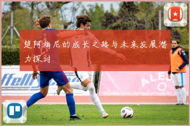 楚阿梅尼的成长之路与未来发展潜力探讨