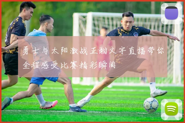 勇士与太阳激战正酣文字直播带你全程感受比赛精彩瞬间