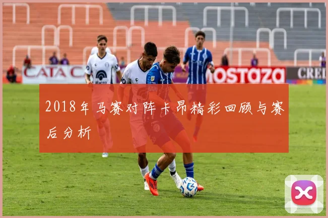 2018年马赛对阵卡昂精彩回顾与赛后分析