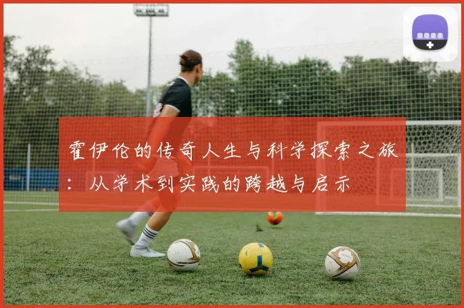 霍伊伦的传奇人生与科学探索之旅：从学术到实践的跨越与启示