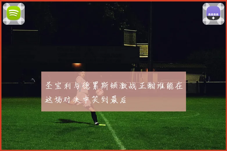 圣宝利与德累斯顿激战正酣谁能在这场对决中笑到最后