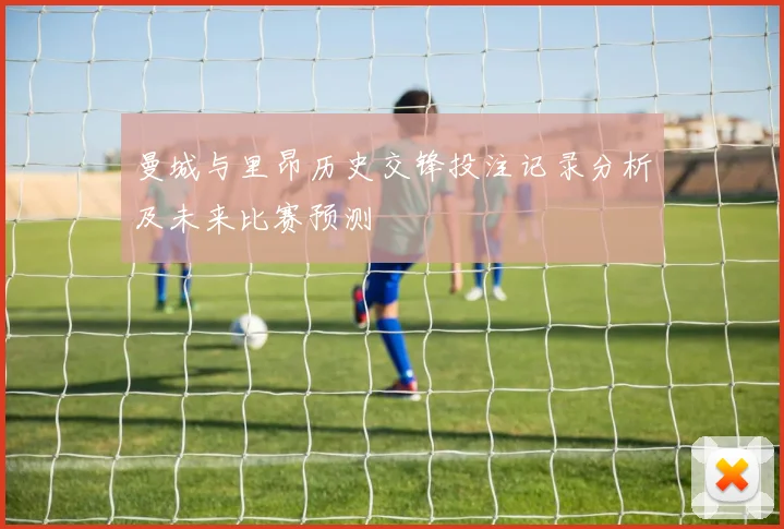 曼城与里昂历史交锋投注记录分析及未来比赛预测