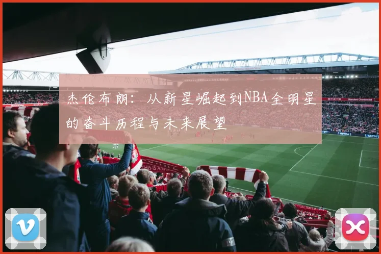 杰伦布朗：从新星崛起到NBA全明星的奋斗历程与未来展望