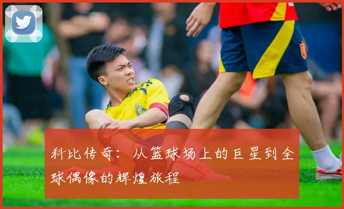 科比传奇：从篮球场上的巨星到全球偶像的辉煌旅程