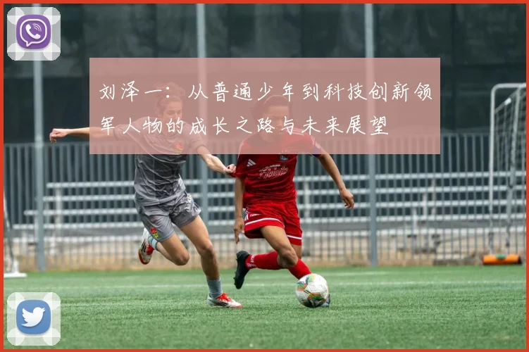 刘泽一：从普通少年到科技创新领军人物的成长之路与未来展望