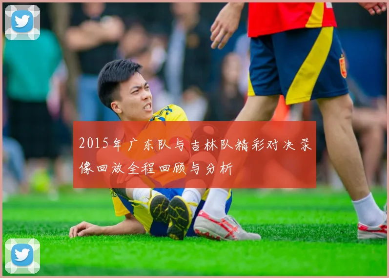 2015年广东队与吉林队精彩对决录像回放全程回顾与分析
