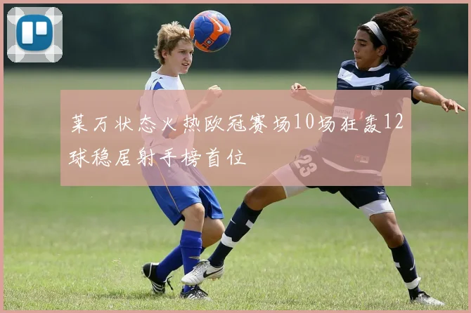 莱万状态火热欧冠赛场10场狂轰12球稳居射手榜首位