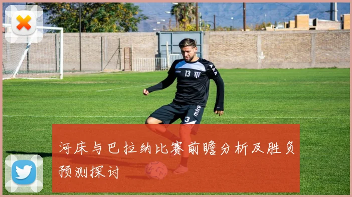 河床与巴拉纳比赛前瞻分析及胜负预测探讨