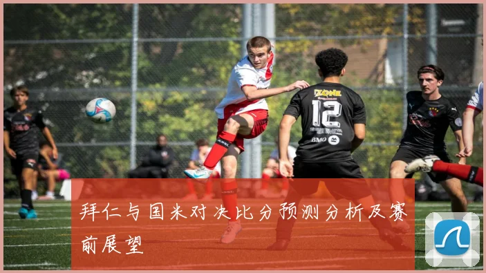 拜仁与国米对决比分预测分析及赛前展望