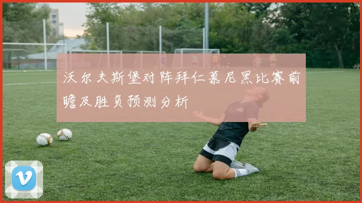 沃尔夫斯堡对阵拜仁慕尼黑比赛前瞻及胜负预测分析