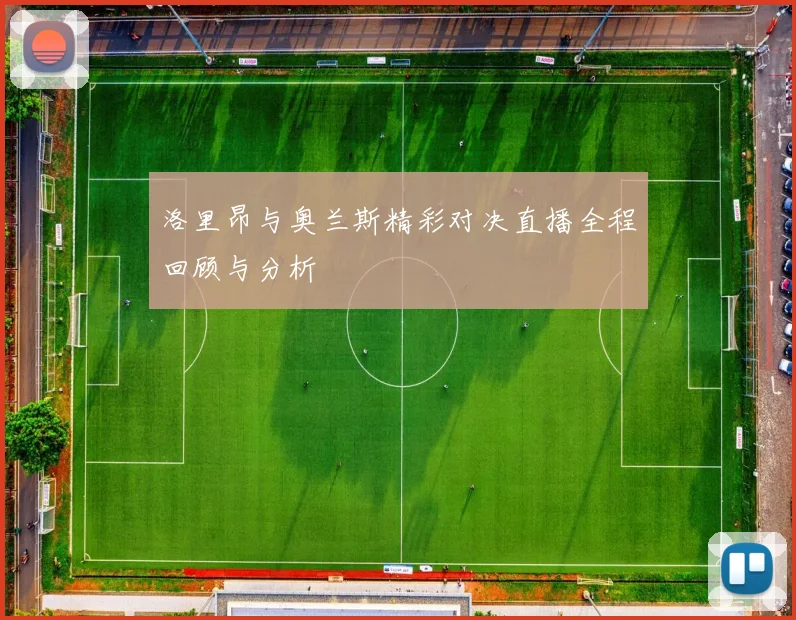 洛里昂与奥兰斯精彩对决直播全程回顾与分析