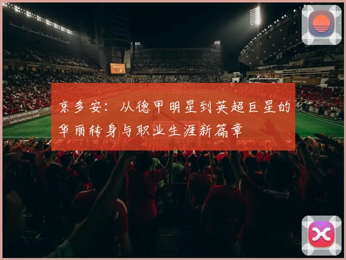 京多安：从德甲明星到英超巨星的华丽转身与职业生涯新篇章