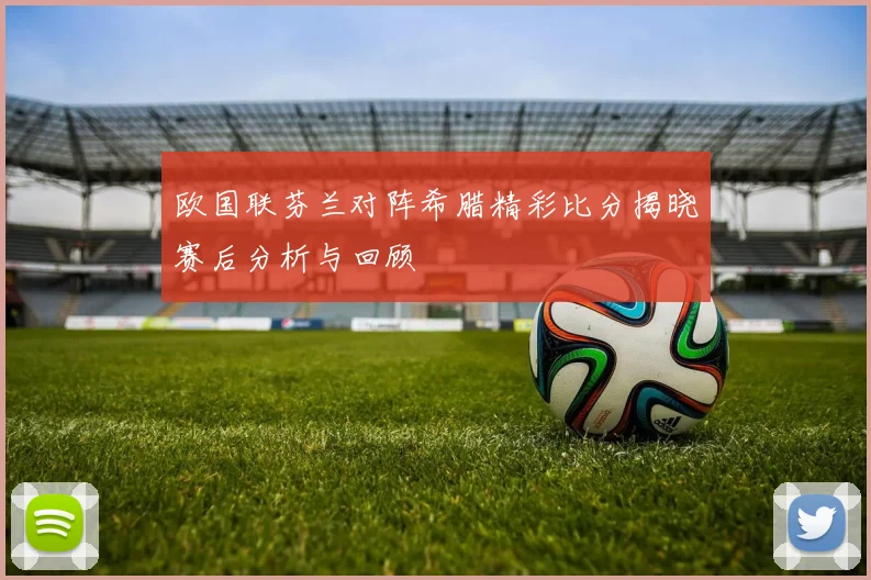 欧国联芬兰对阵希腊精彩比分揭晓赛后分析与回顾