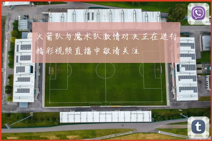 火箭队与魔术队激情对决正在进行精彩视频直播中敬请关注