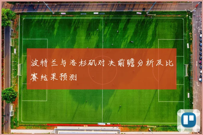 波特兰与洛杉矶对决前瞻分析及比赛结果预测