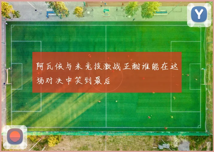 阿瓦依与米竞技激战正酣谁能在这场对决中笑到最后