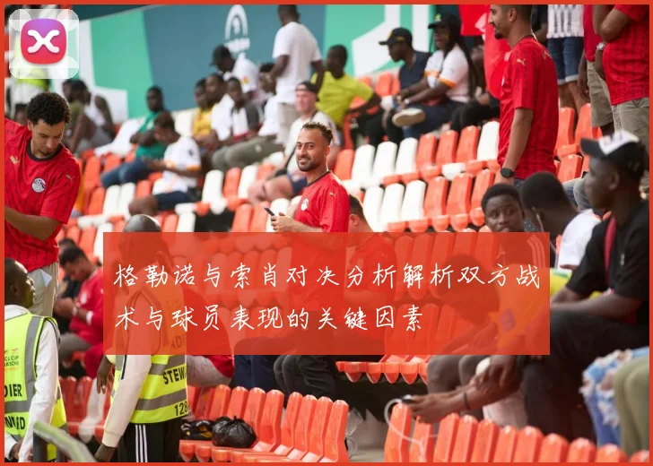 格勒诺与索肖对决分析解析双方战术与球员表现的关键因素