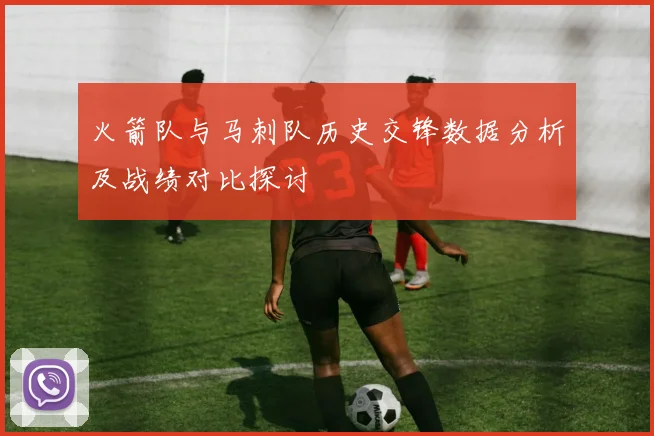 火箭队与马刺队历史交锋数据分析及战绩对比探讨