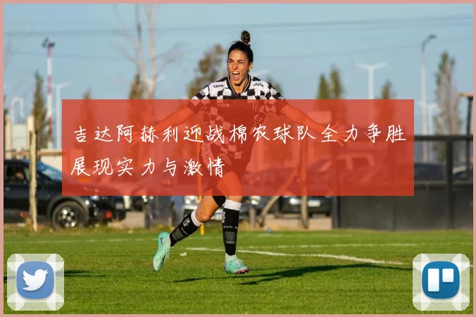 吉达阿赫利迎战棉农球队全力争胜展现实力与激情