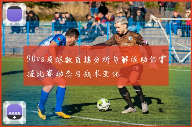 90vs角球数直播分析与解读助你掌握比赛动态与战术变化
