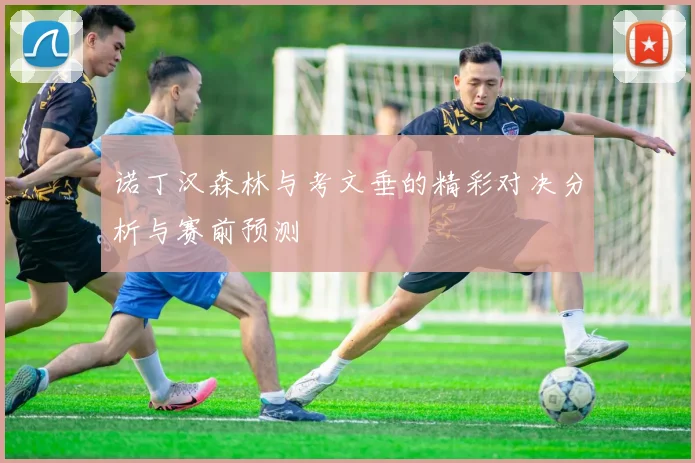 诺丁汉森林与考文垂的精彩对决分析与赛前预测